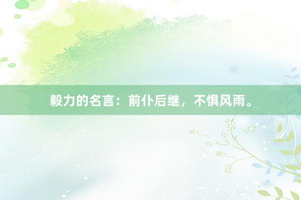 毅力的名言：前仆后继，不惧风雨。