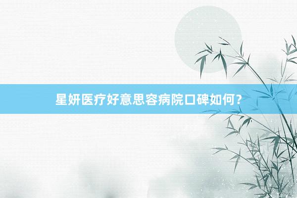 星妍医疗好意思容病院口碑如何？