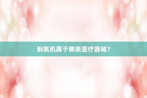 制氧机属于哪类医疗器械？