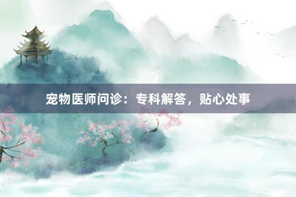 宠物医师问诊：专科解答，贴心处事