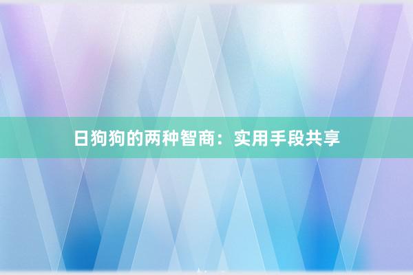 日狗狗的两种智商：实用手段共享