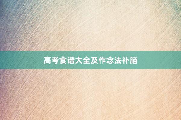 高考食谱大全及作念法补脑